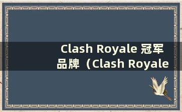 Clash Royale 冠军品牌（Clash Royale 冠军赛匹配规则）